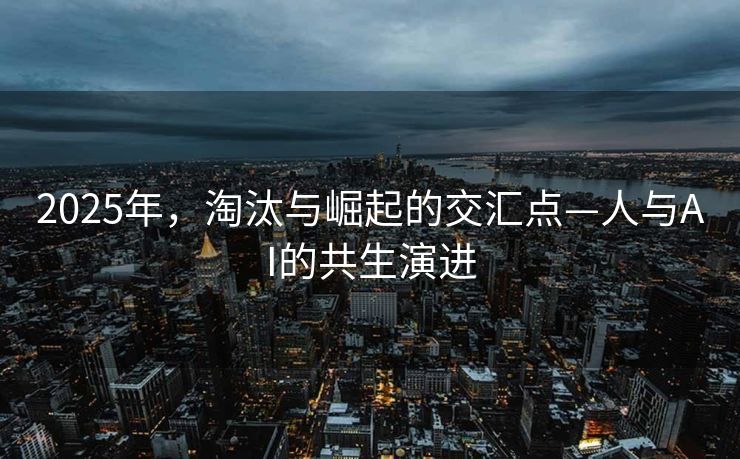 2025年，淘汰与崛起的交汇点—人与AI的共生演进