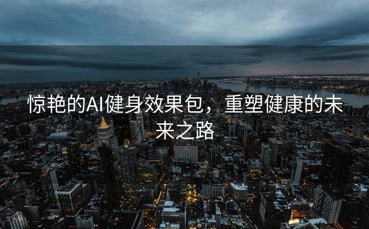 惊艳的AI健身效果包，重塑健康的未来之路