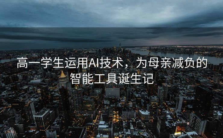 高一学生运用AI技术，为母亲减负的智能工具诞生记