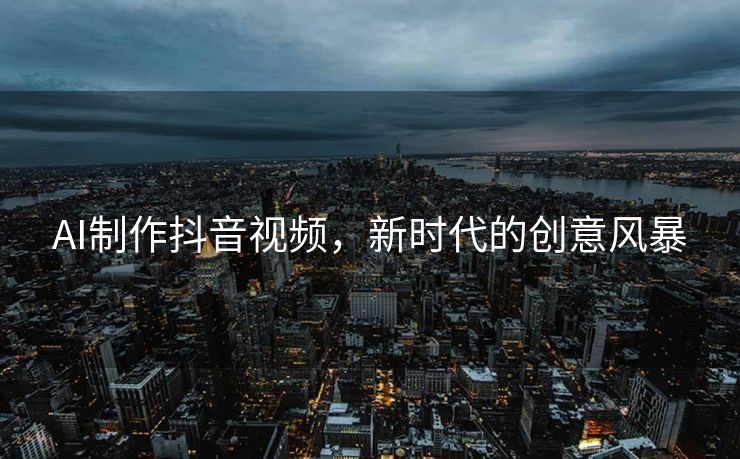 AI制作抖音视频，新时代的创意风暴