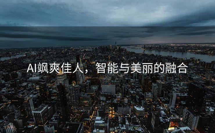 AI飒爽佳人，智能与美丽的融合
