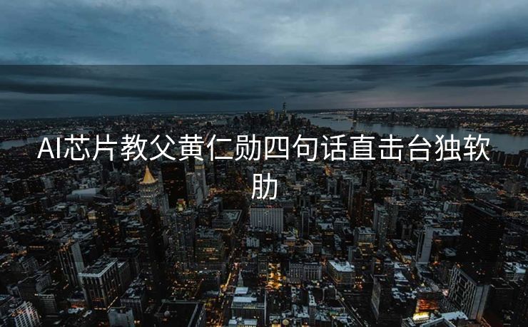 AI芯片教父黄仁勋四句话直击台独软肋