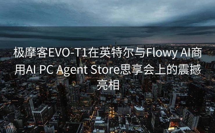 极摩客EVO-T1在英特尔与Flowy AI商用AI PC Agent Store思享会上的震撼亮相