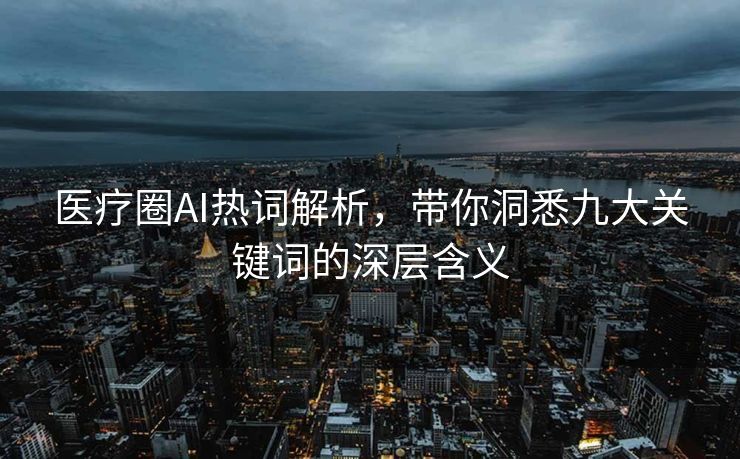 医疗圈AI热词解析，带你洞悉九大关键词的深层含义