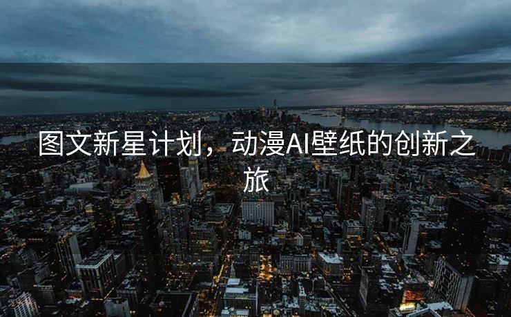 图文新星计划，动漫AI壁纸的创新之旅