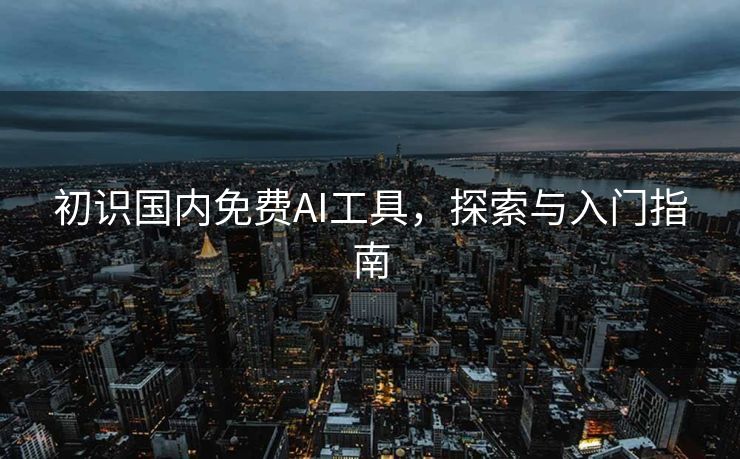 初识国内免费AI工具，探索与入门指南