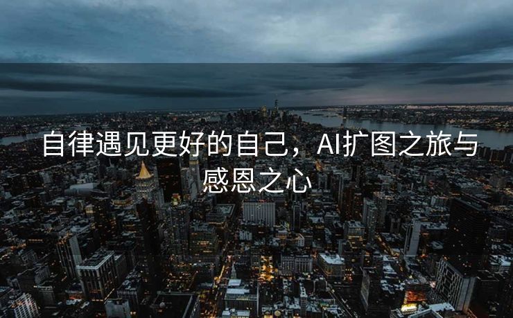 自律遇见更好的自己，AI扩图之旅与感恩之心