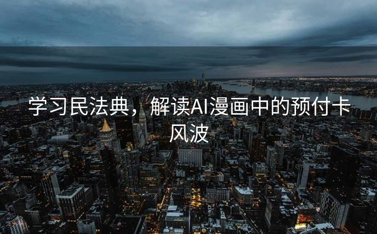 学习民法典，解读AI漫画中的预付卡风波