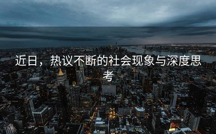 近日，热议不断的社会现象与深度思考