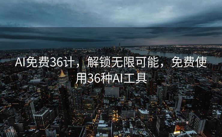AI免费36计，解锁无限可能，免费使用36种AI工具