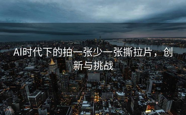 AI时代下的拍一张少一张撕拉片，创新与挑战