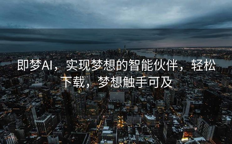 即梦AI，实现梦想的智能伙伴，轻松下载，梦想触手可及