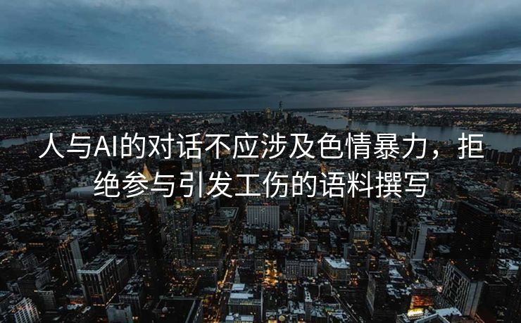 人与AI的对话不应涉及色情暴力，拒绝参与引发工伤的语料撰写