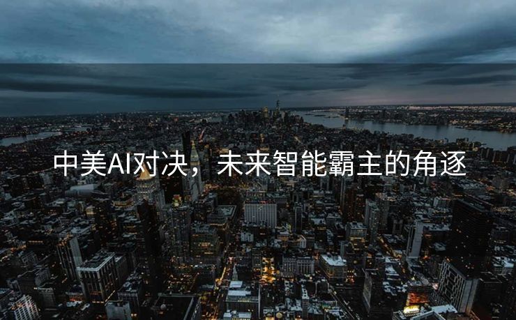 中美AI对决，未来智能霸主的角逐