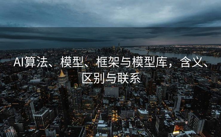 AI算法、模型、框架与模型库，含义、区别与联系