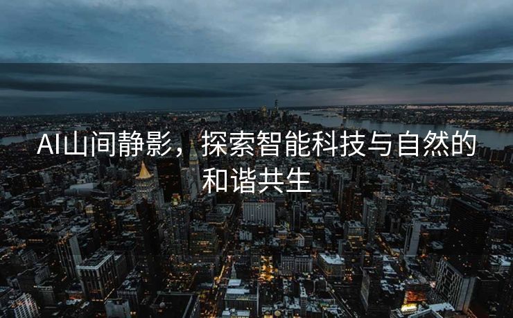 AI山间静影，探索智能科技与自然的和谐共生