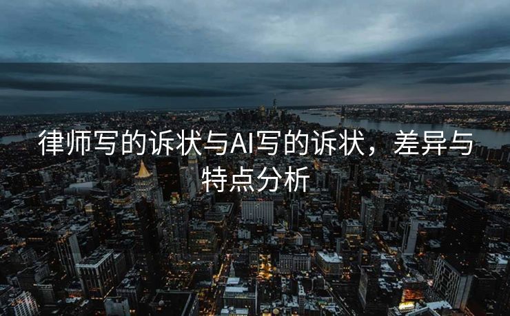 律师写的诉状与AI写的诉状，差异与特点分析