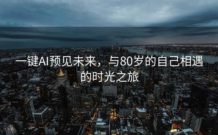 一键AI预见未来，与80岁的自己相遇的时光之旅