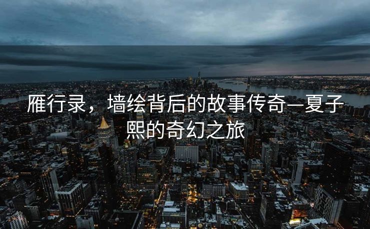 雁行录，墙绘背后的故事传奇—夏子熙的奇幻之旅