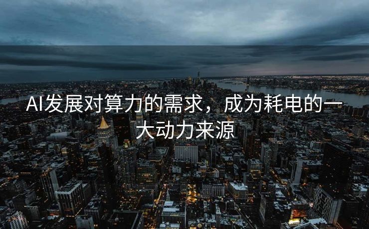 AI发展对算力的需求，成为耗电的一大动力来源