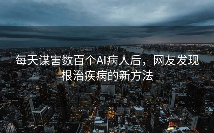 每天谋害数百个AI病人后，网友发现根治疾病的新方法
