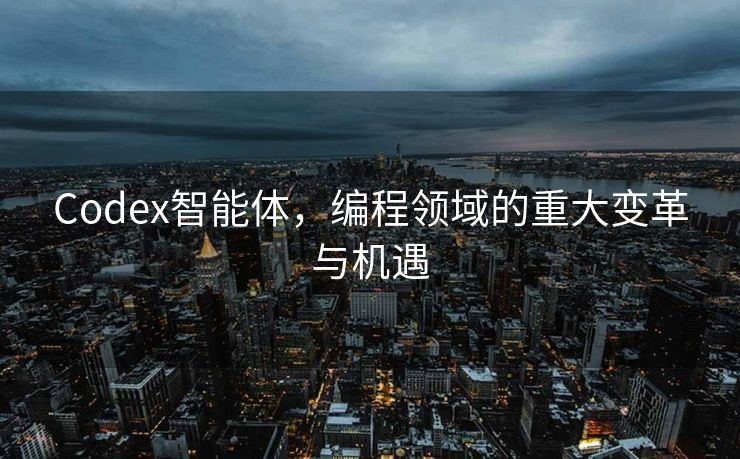 Codex智能体，编程领域的重大变革与机遇