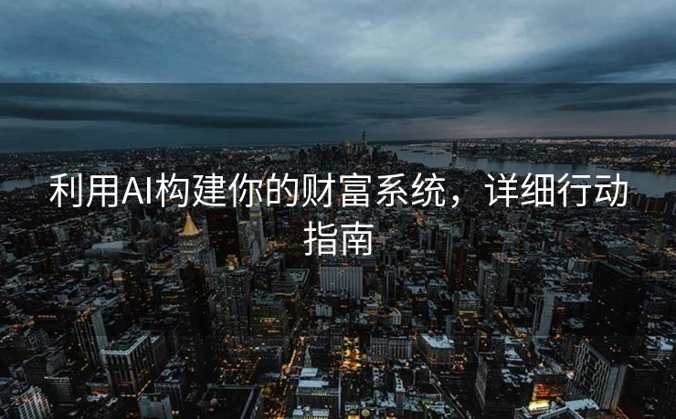 利用AI构建你的财富系统，详细行动指南