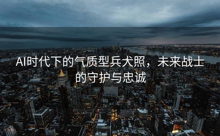 AI时代下的气质型兵犬照，未来战士的守护与忠诚