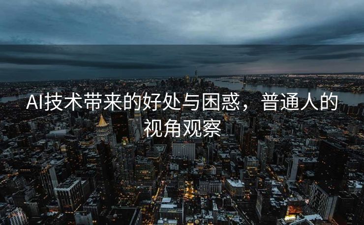 AI技术带来的好处与困惑，普通人的视角观察