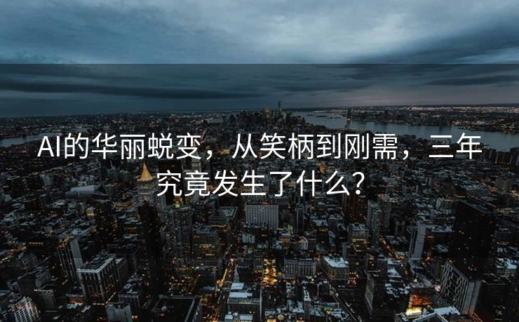 AI的华丽蜕变，从笑柄到刚需，三年究竟发生了什么？