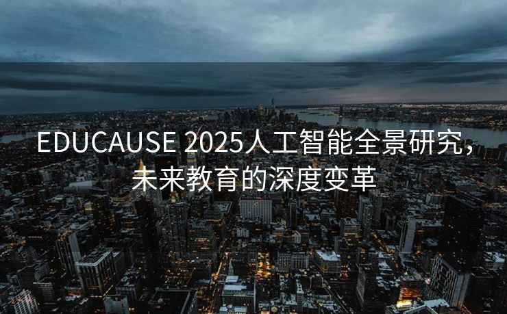 EDUCAUSE 2025人工智能全景研究，未来教育的深度变革