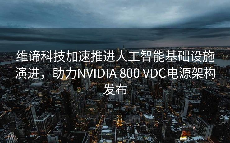 维谛科技加速推进人工智能基础设施演进，助力NVIDIA 800 VDC电源架构发布