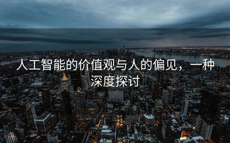 人工智能的价值观与人的偏见，一种深度探讨