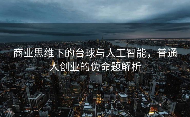 商业思维下的台球与人工智能，普通人创业的伪命题解析