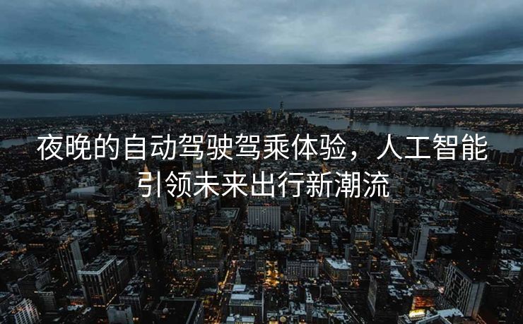 夜晚的自动驾驶驾乘体验，人工智能引领未来出行新潮流