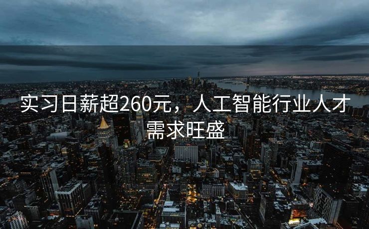 实习日薪超260元，人工智能行业人才需求旺盛