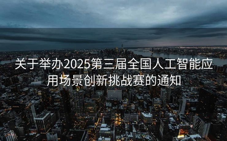 关于举办2025第三届全国人工智能应用场景创新挑战赛的通知