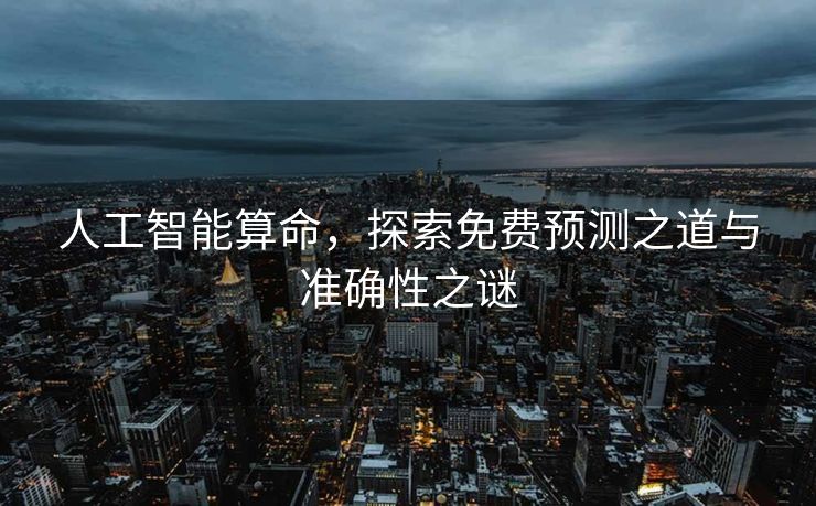 人工智能算命，探索免费预测之道与准确性之谜