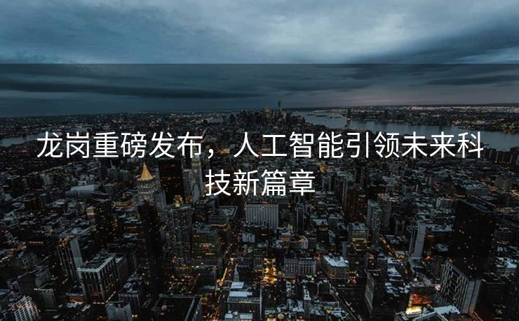 龙岗重磅发布，人工智能引领未来科技新篇章