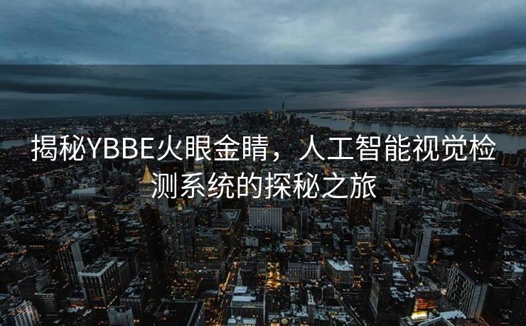 揭秘YBBE火眼金睛，人工智能视觉检测系统的探秘之旅