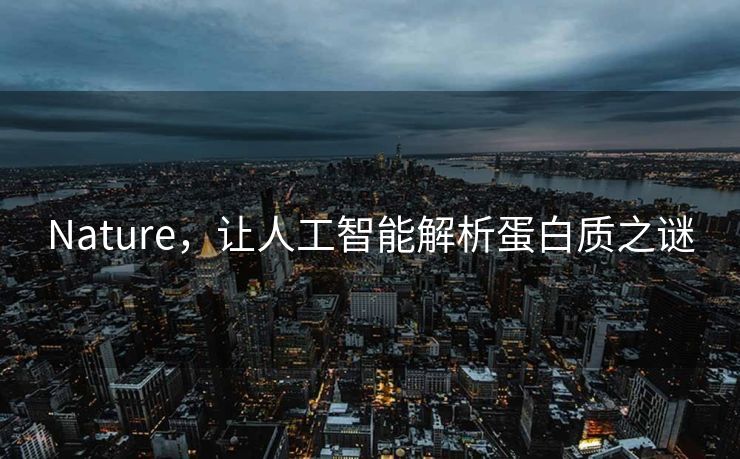 Nature，让人工智能解析蛋白质之谜