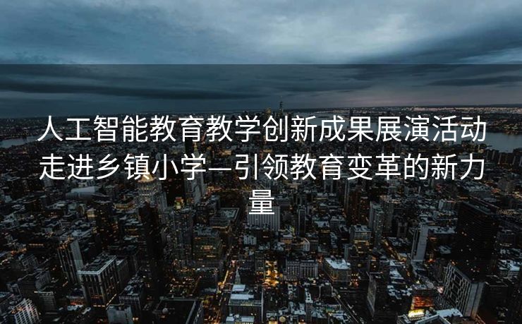 人工智能教育教学创新成果展演活动走进乡镇小学—引领教育变革的新力量