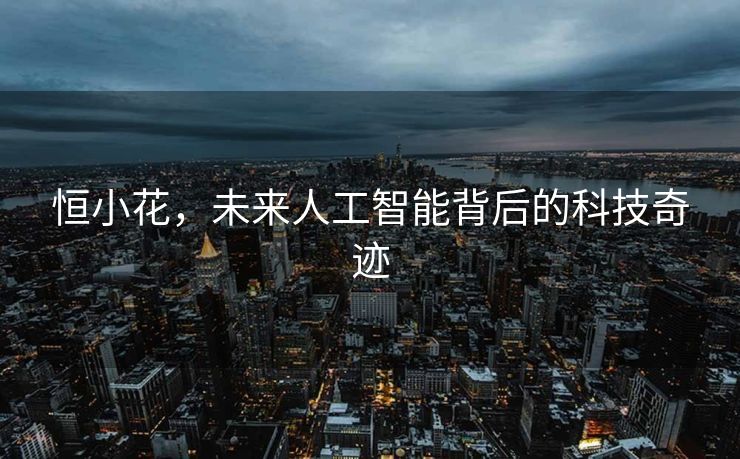 恒小花，未来人工智能背后的科技奇迹