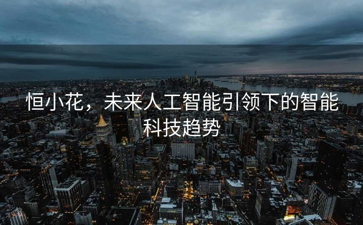 恒小花，未来人工智能引领下的智能科技趋势