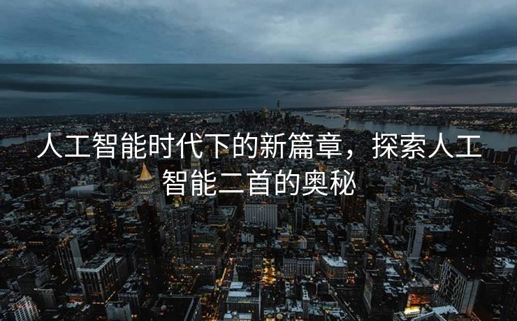 人工智能时代下的新篇章，探索人工智能二首的奥秘