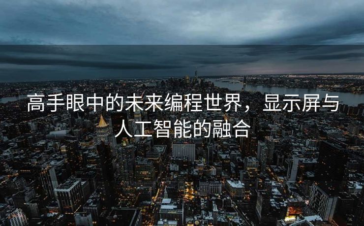 高手眼中的未来编程世界，显示屏与人工智能的融合