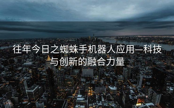 往年今日之蜘蛛手机器人应用—科技与创新的融合力量