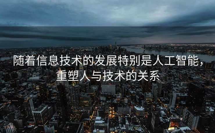随着信息技术的发展特别是人工智能，重塑人与技术的关系