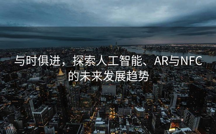 与时俱进，探索人工智能、AR与NFC的未来发展趋势