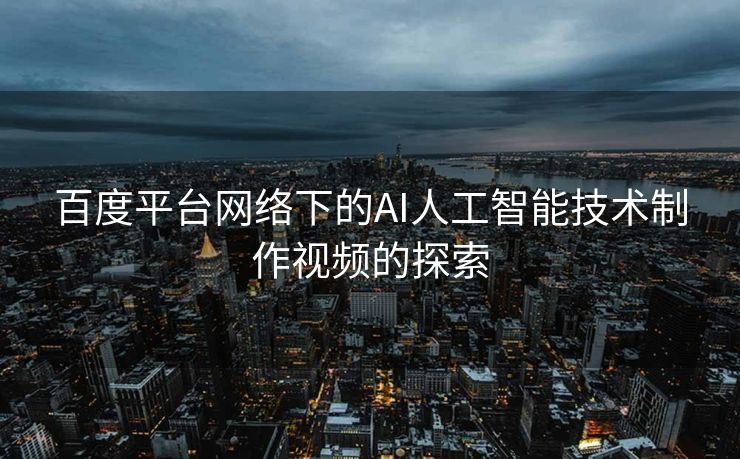 百度平台网络下的AI人工智能技术制作视频的探索